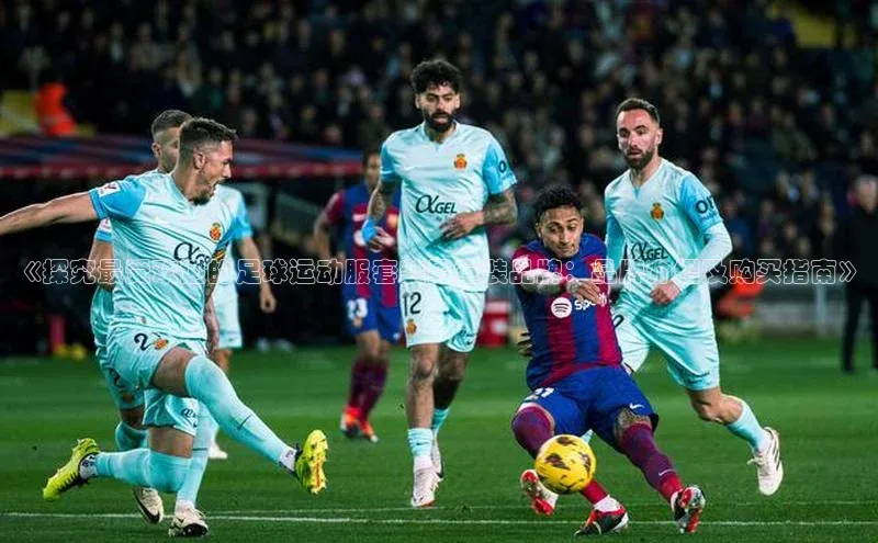 熊猫体育app官网百度智能门户《探究最受欢迎的足球运动服套装男童装品牌：品牌介绍及购买指南》