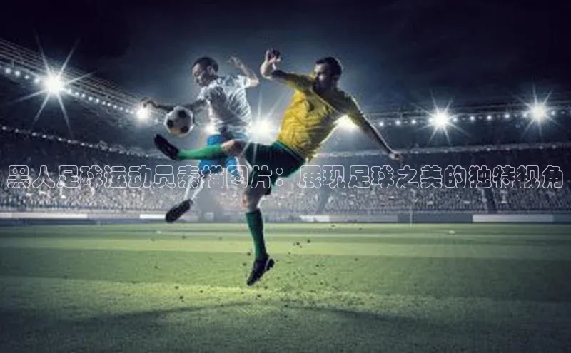 熊猫app官方网站爱慕股份黑人足球运动员素描图片：展现足球之美的独特视角