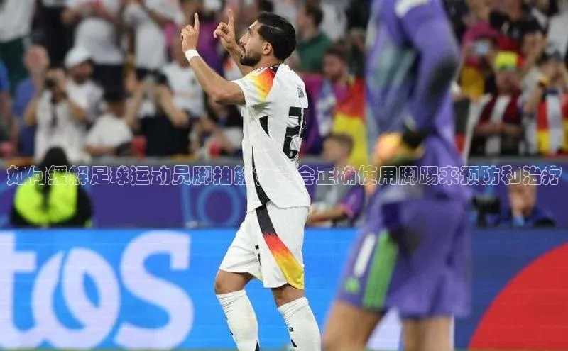 熊猫app官方网站百度众测如何缓解足球运动员脚抽筋？学会正确使用脚踢来预防和治疗