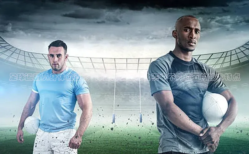熊猫体育直播免费足球挪威主权基金足球运动员身体位置图: 详细解析足球比赛中不同位置的技术特点