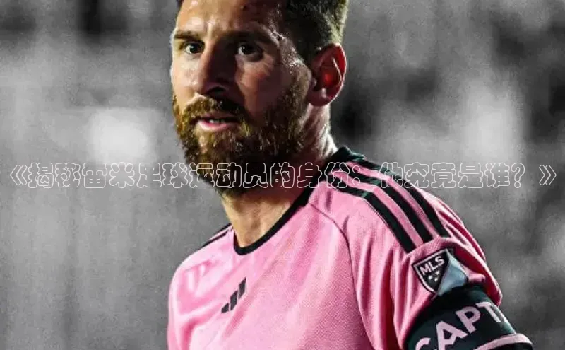 熊猫体育平台官网小度商城《揭秘雷米足球运动员的身份：他究竟是谁？》