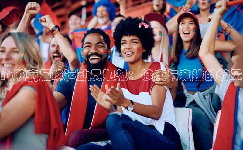 熊猫体育网页版极氪智能科技心脏病足球运动员犯规：健康与竞技的较量