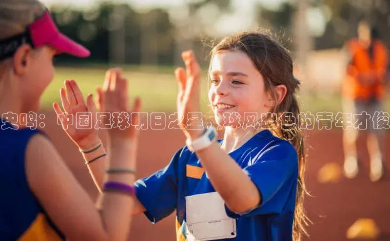 熊猫体育足球直播app诸葛科技史鸣：中国足球明日之星，球风出色的青年才俊