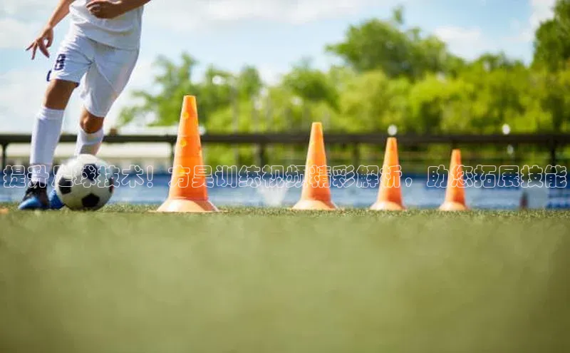 熊猫体育直播app慧博云通提升足球技术！方昊训练视频精彩解析，助您拓展技能