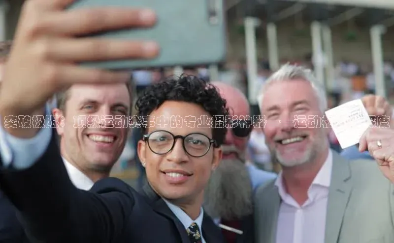 熊猫体育在线直播免费百度技术学院突破极限：顶级运动赛事中的专业摄影神器——运动相机的深度