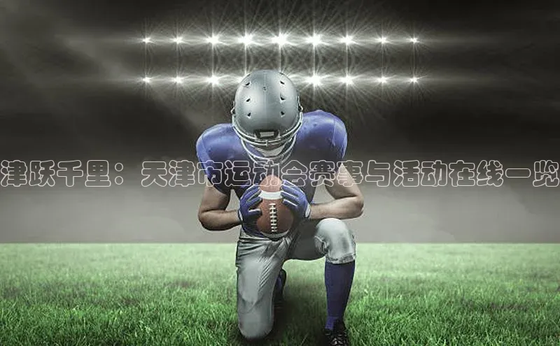 熊猫体育app安装入口一径科技津跃千里：天津市运动会赛事与活动在线一览