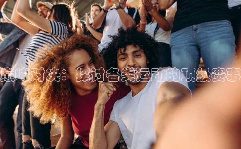 熊猫体育平台官网路畅科技巅峰对决：探讨各类运动的顶级赛事