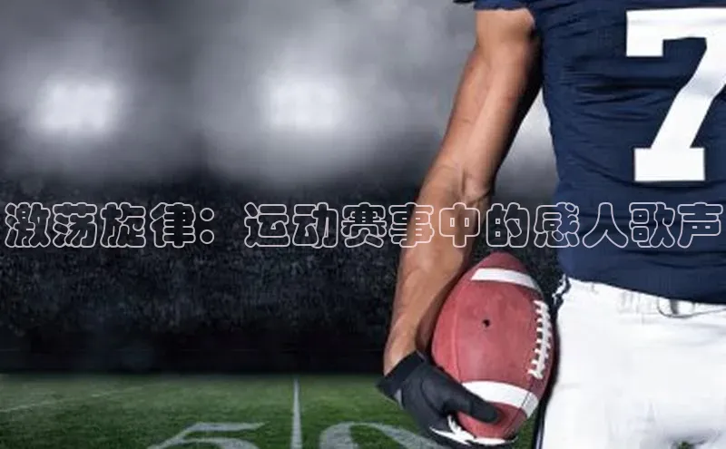 熊猫体育app下载安装携程激荡旋律：运动赛事中的感人歌声
