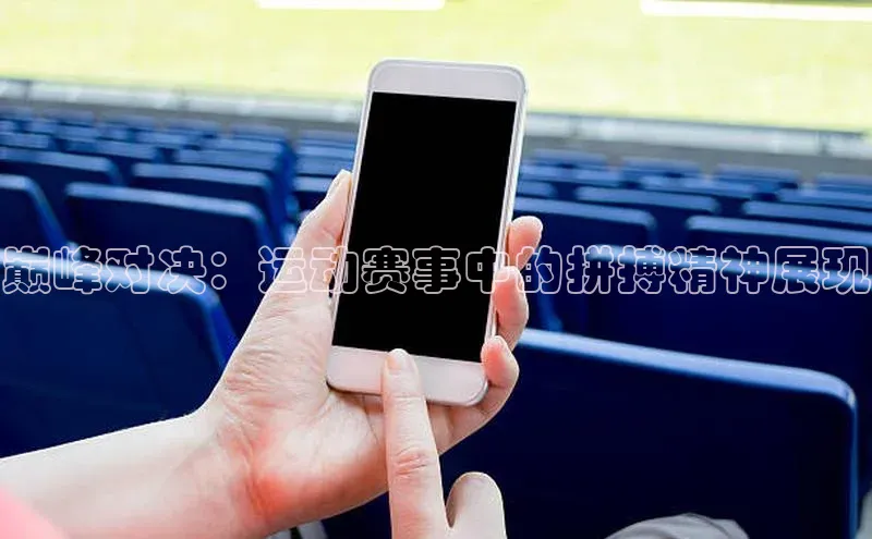 熊猫app官方网站小米巅峰对决：运动赛事中的拼搏精神展现