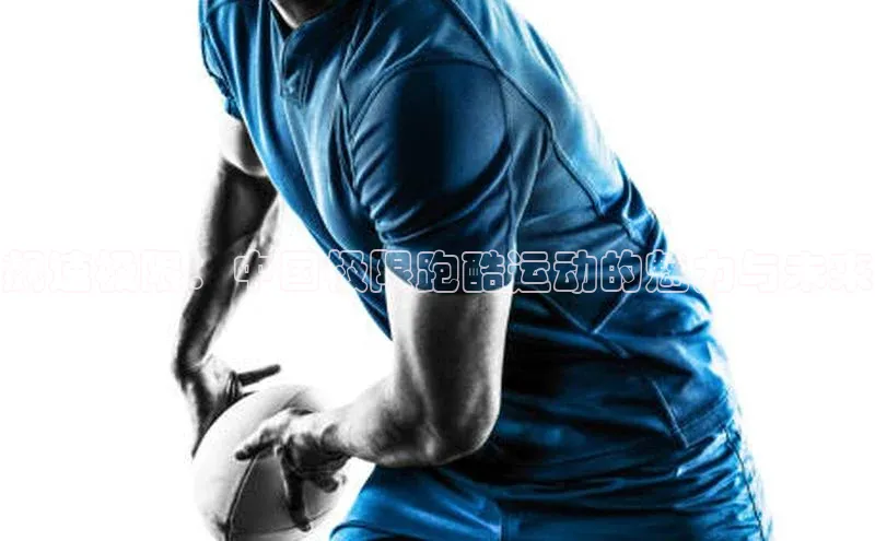 熊猫体育app蓝色光标飙速极限：中国极限跑酷运动的魅力与未来