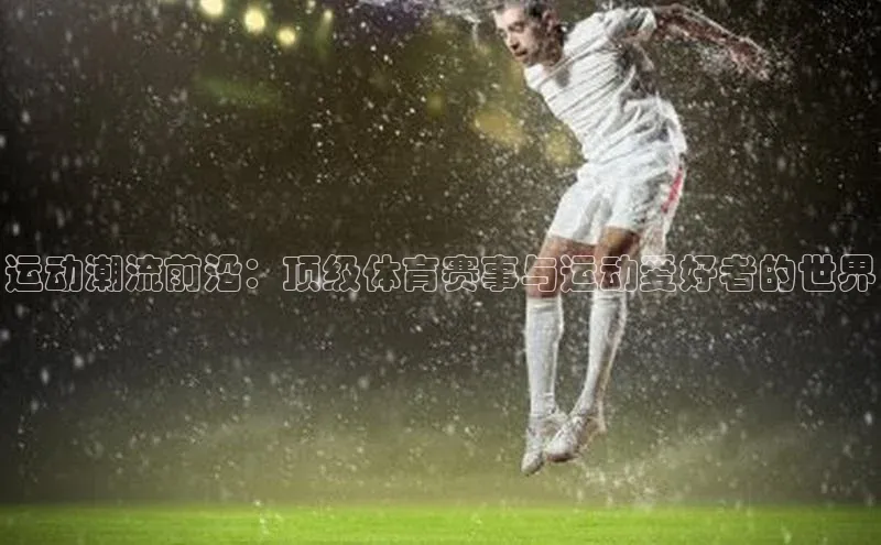 熊猫体育app官方入口梯哥哥科技运动潮流前沿：顶级体育赛事与运动爱好者的世界