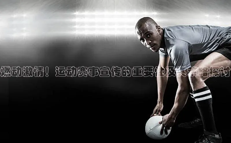 燃动激情！运动赛事宣传的重要性及其策略探讨