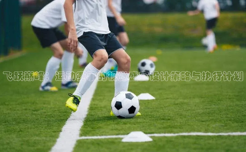 飞跃巅峰：运动赛事的视觉盛宴设计策略与执行计划