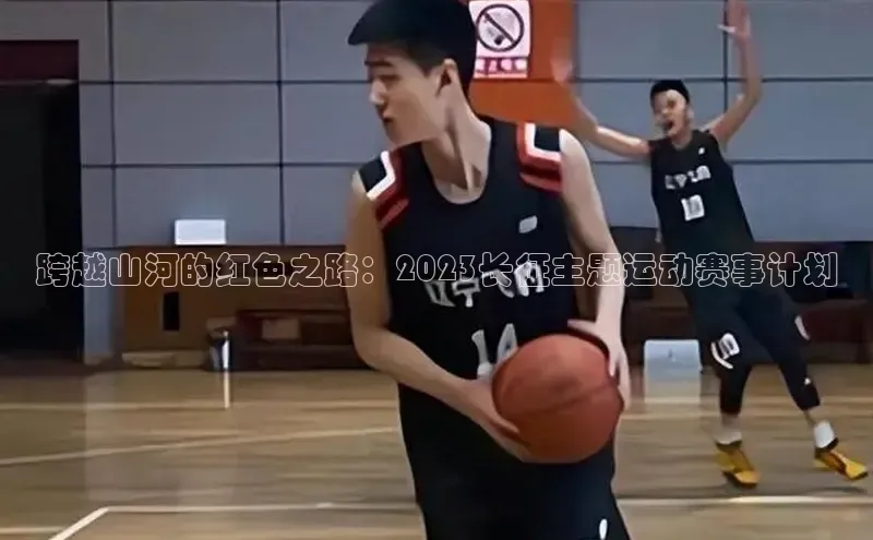 跨越山河的红色之路：2023长征主题运动赛事计划