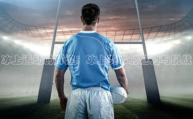 冰上运动的辉煌：冰上赛事的魅力与挑战