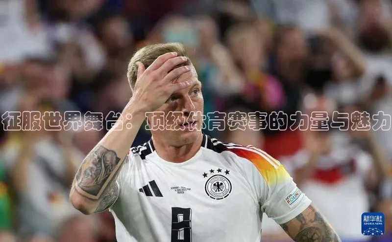 征服世界舞台：顶级体育赛事的力量与魅力