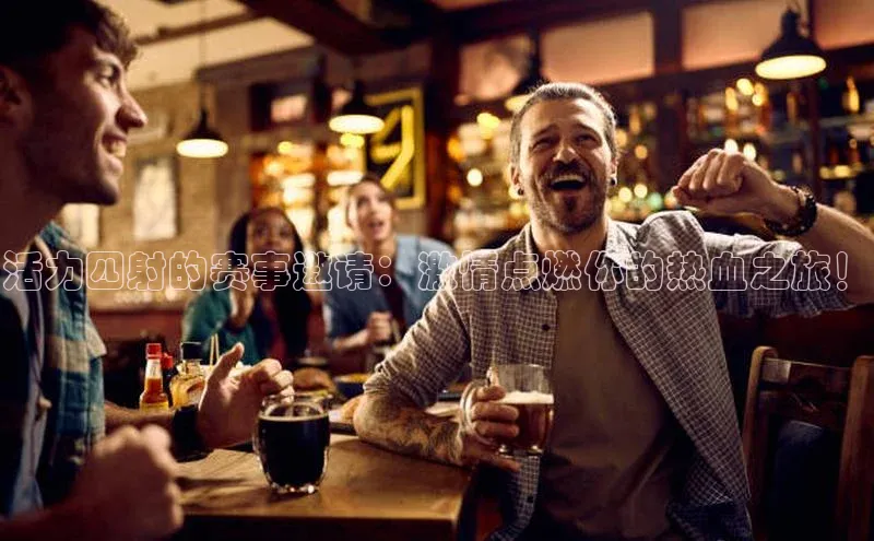 活力四射的赛事邀请：激情点燃你的热血之旅！