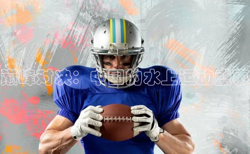 巅峰对决：中国的水上运动盛事