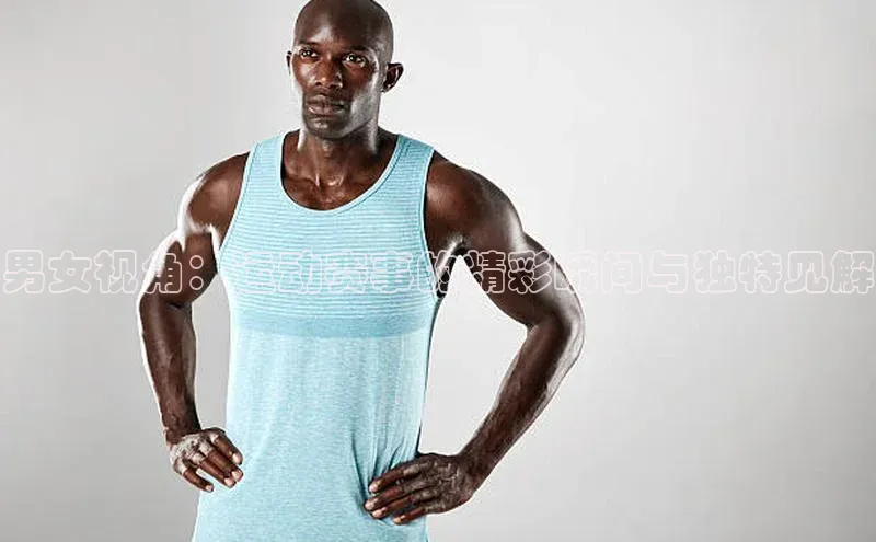 男女视角：运动赛事的精彩瞬间与独特见解