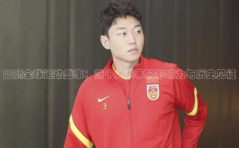 回顾全球运动盛事：前十大赛事的影响力与历史见证