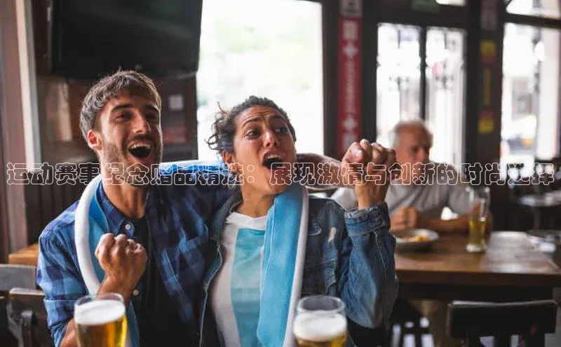 运动赛事纪念赠品精选：展现激情与创新的时尚选择