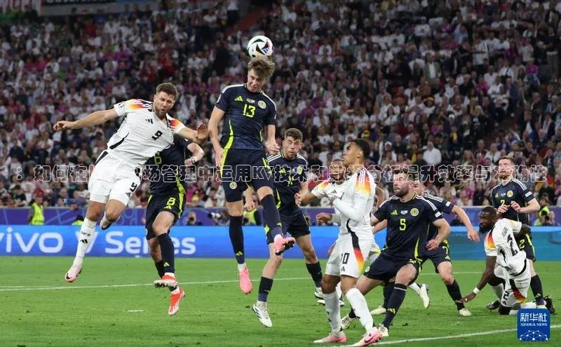 ：如何在比赛现场管理中运用KV技术和数据分析提升效率与准确性