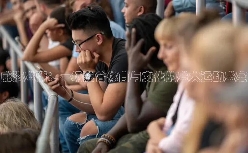 威海盛情：一场融合体育与文化的盛大运动盛宴