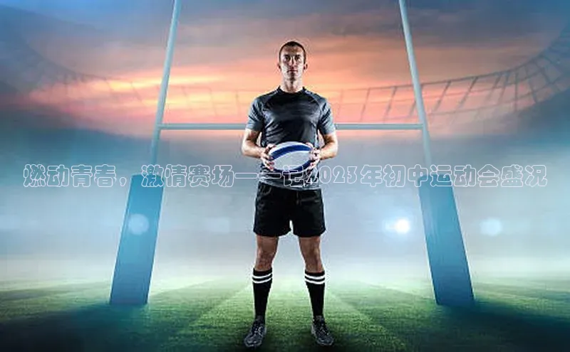 燃动青春，激情赛场——记2023年初中运动会盛况