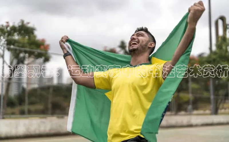 翰墨飘香：运动赛事中的书法艺术赏析