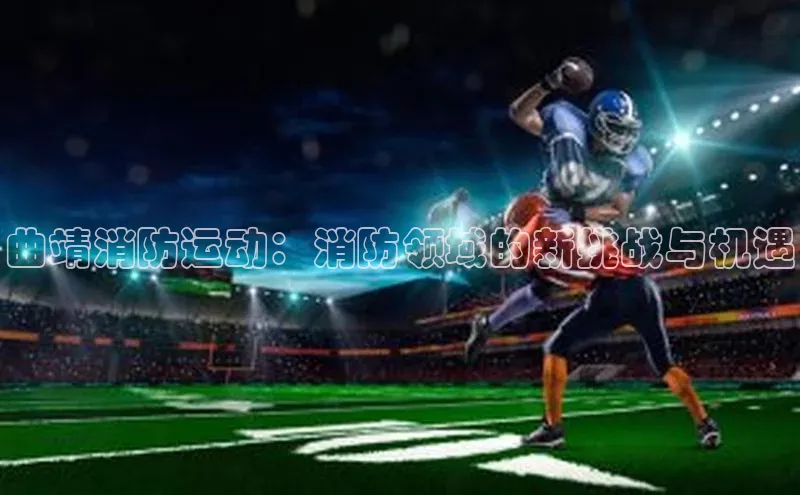 曲靖消防运动：消防领域的新挑战与机遇