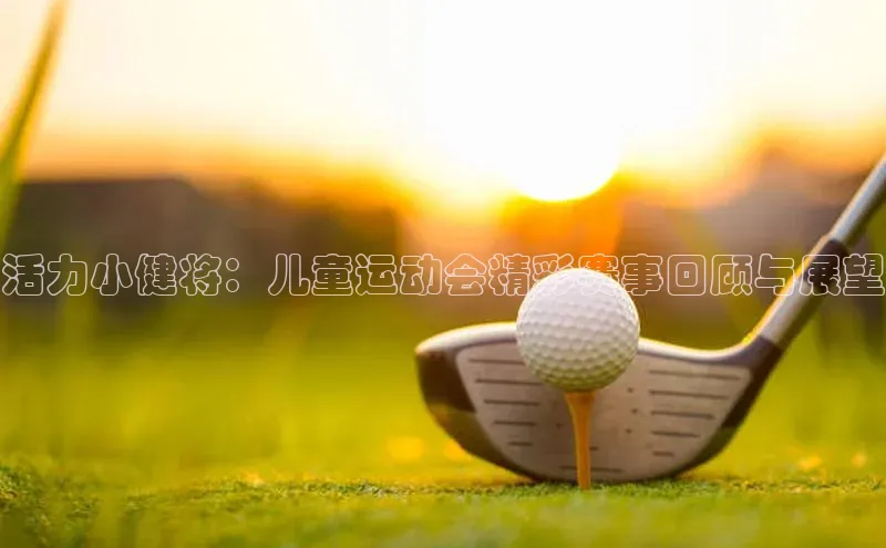 活力小健将：儿童运动会精彩赛事回顾与展望