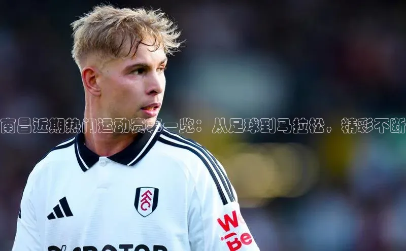 南昌近期热门运动赛事一览：从足球到马拉松，精彩不断