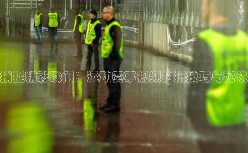 捕捉精彩瞬间：运动赛事视频拍摄技巧与秘诀