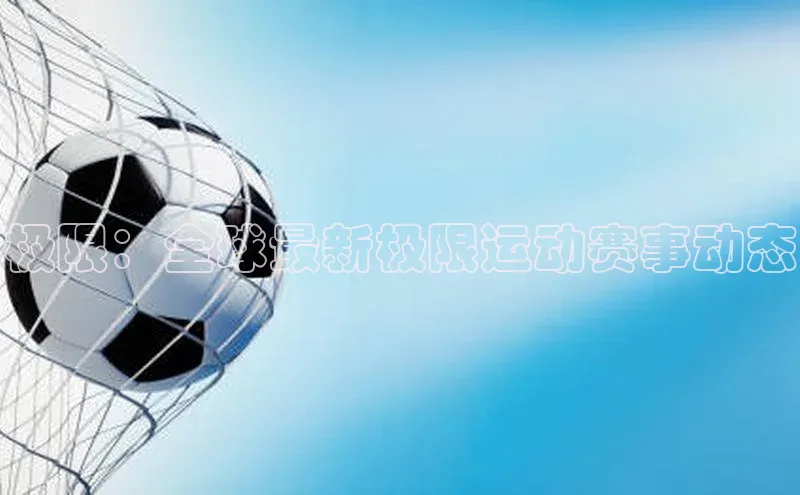 极限：全球最新极限运动赛事动态