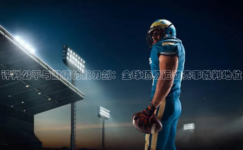 评判公平与激情的双刃剑：全球顶级运动赛事裁判地位
