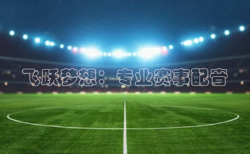 飞跃梦想：专业赛事配音