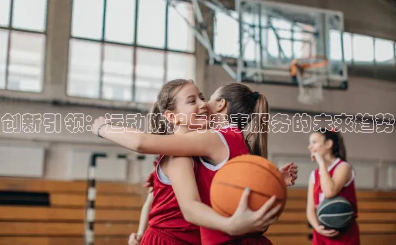 创新引领：运动防护与赛事服务的未来趋势