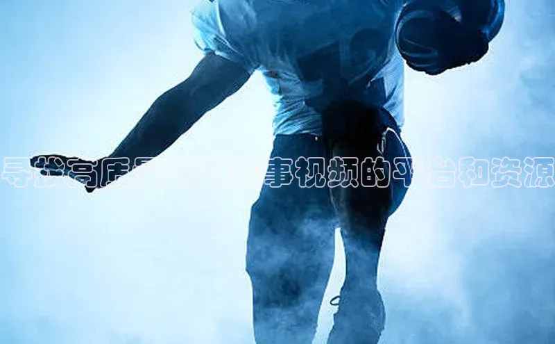 寻找高质量运动赛事视频的平台和资源