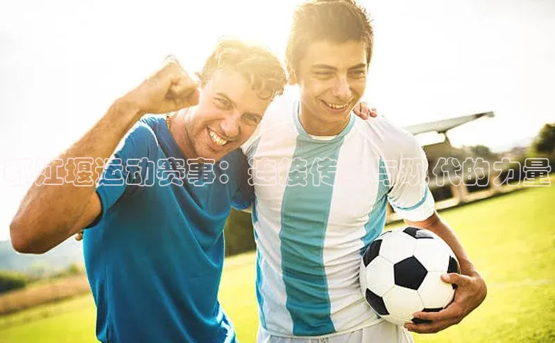 都江堰运动赛事：连接传统与现代的力量