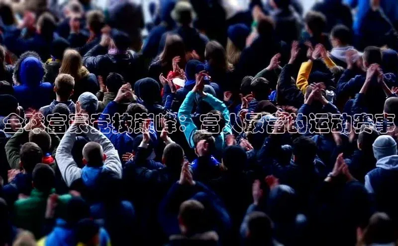 全球富豪竞技巅峰：富人最富的运动赛事