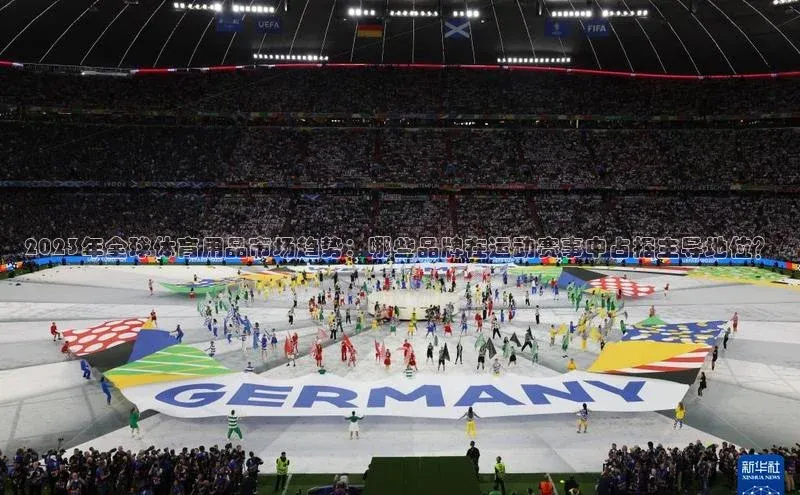 2023年全球体育用品市场趋势：哪些品牌在运动赛事中占据主导地位？