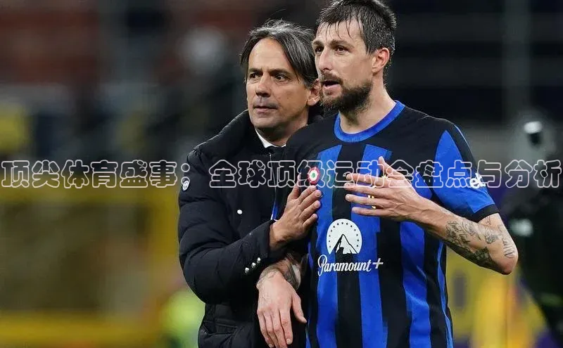 顶尖体育盛事：全球顶级运动会盘点与分析