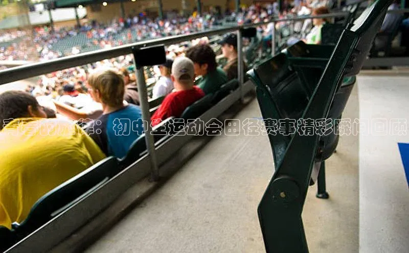 青春的旋律：初中生运动会田径赛事精彩瞬间回顾