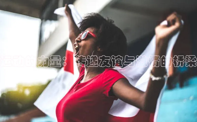 运动的力量：传递友谊与激情的桥梁
