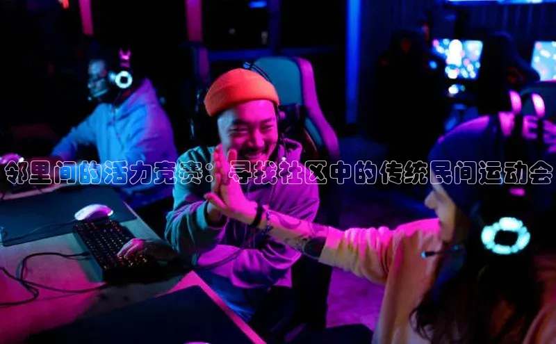 邻里间的活力竞赛：寻找社区中的传统民间运动会