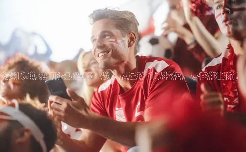 深圳近期热门运动赛事一览：从足球到马拉松，尽在你眼前！