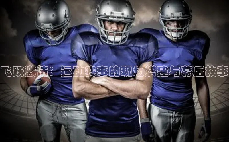 飞跃激情：运动赛事的现场搭建与幕后故事