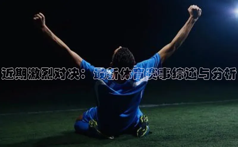 近期激烈对决：最新体育赛事综述与分析