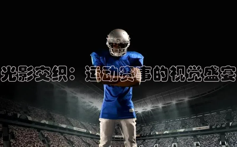 光影交织：运动赛事的视觉盛宴