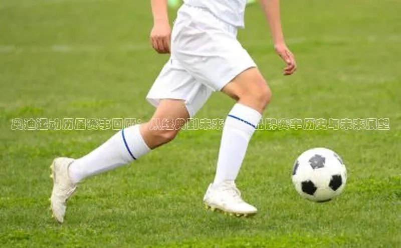 奥迪运动历届赛事回顾：从经典到未来-奥迪品牌赛车历史与未来展望